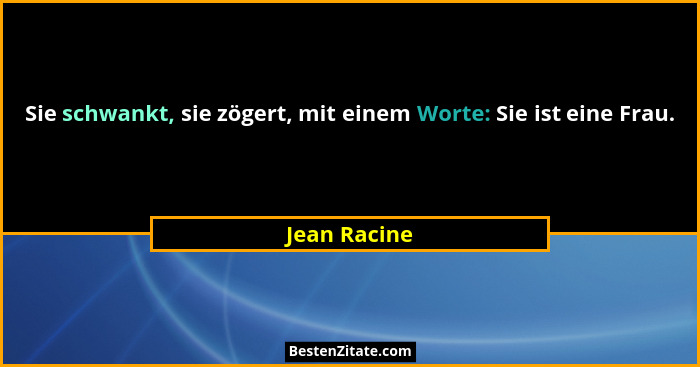 Sie schwankt, sie zögert, mit einem Worte: Sie ist eine Frau.... - Jean Racine
