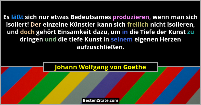 Es läßt sich nur etwas Bedeutsames produzieren, wenn man sich isoliert! Der einzelne Künstler kann sich freilich nicht is... - Johann Wolfgang von Goethe