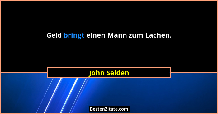 Geld bringt einen Mann zum Lachen.... - John Selden