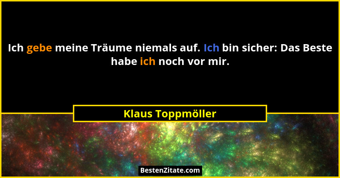 Ich gebe meine Träume niemals auf. Ich bin sicher: Das Beste habe ich noch vor mir.... - Klaus Toppmöller