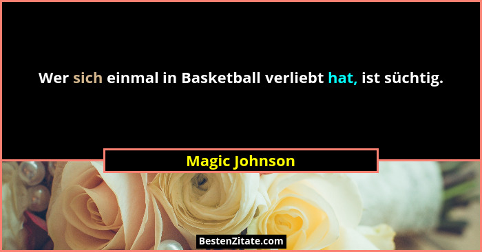 Wer sich einmal in Basketball verliebt hat, ist süchtig.... - Magic Johnson