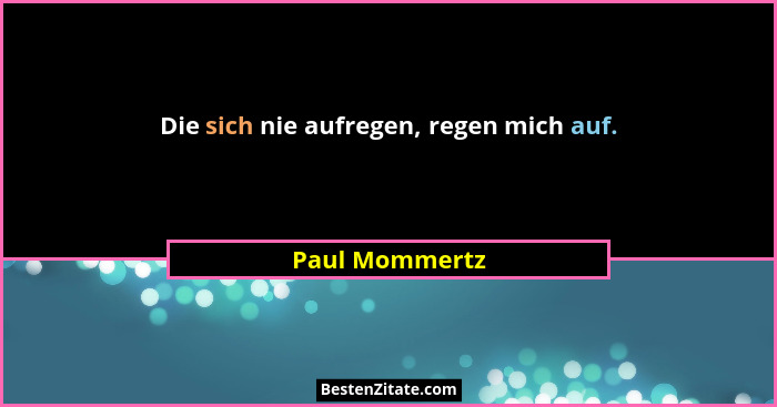 Die sich nie aufregen, regen mich auf.... - Paul Mommertz