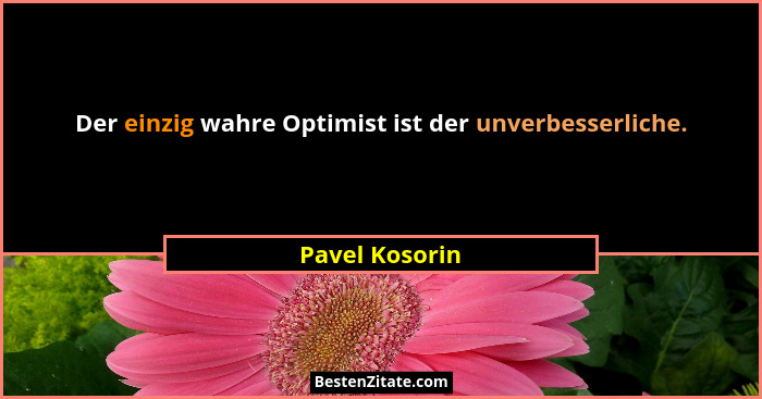 Der einzig wahre Optimist ist der unverbesserliche.... - Pavel Kosorin