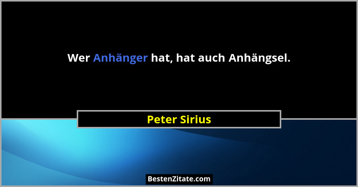 Wer Anhänger hat, hat auch Anhängsel.... - Peter Sirius
