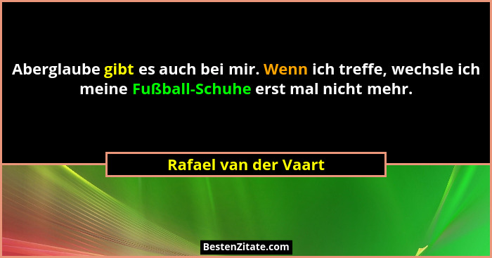 Aberglaube gibt es auch bei mir. Wenn ich treffe, wechsle ich meine Fußball-Schuhe erst mal nicht mehr.... - Rafael van der Vaart