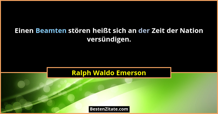 Einen Beamten stören heißt sich an der Zeit der Nation versündigen.... - Ralph Waldo Emerson