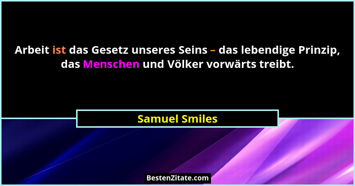 Arbeit ist das Gesetz unseres Seins – das lebendige Prinzip, das Menschen und Völker vorwärts treibt.... - Samuel Smiles