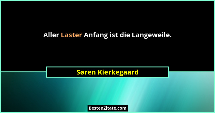Aller Laster Anfang ist die Langeweile.... - Søren Kierkegaard
