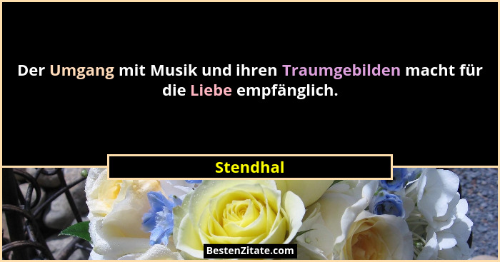 Der Umgang mit Musik und ihren Traumgebilden macht für die Liebe empfänglich.... - Stendhal