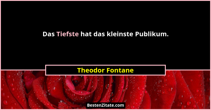 Das Tiefste hat das kleinste Publikum.... - Theodor Fontane