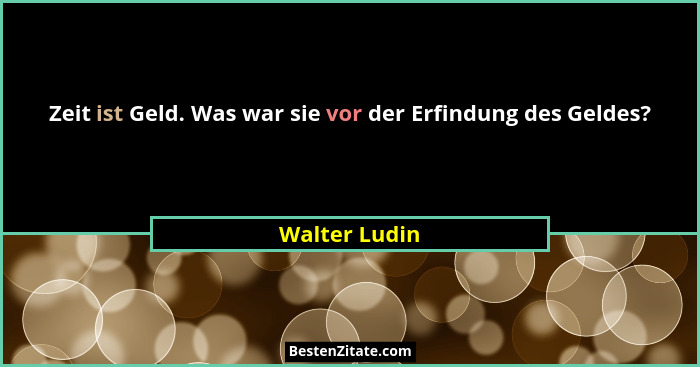 Zeit ist Geld. Was war sie vor der Erfindung des Geldes?... - Walter Ludin