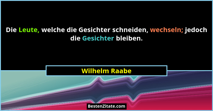 Die Leute, welche die Gesichter schneiden, wechseln; jedoch die Gesichter bleiben.... - Wilhelm Raabe