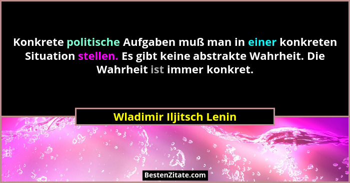 Konkrete politische Aufgaben muß man in einer konkreten Situation stellen. Es gibt keine abstrakte Wahrheit. Die Wahrheit is... - Wladimir Iljitsch Lenin