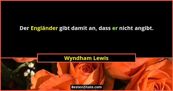 Der Engländer gibt damit an, dass er nicht angibt.... - Wyndham Lewis