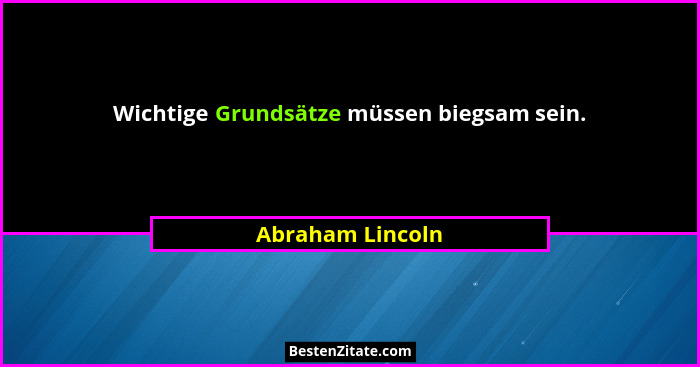 Wichtige Grundsätze müssen biegsam sein.... - Abraham Lincoln