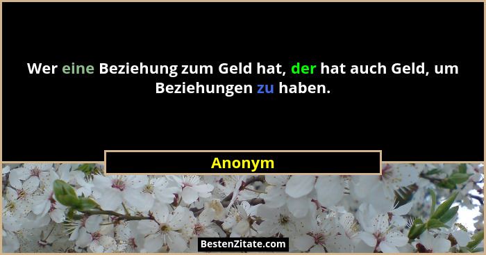 Wer eine Beziehung zum Geld hat, der hat auch Geld, um Beziehungen zu haben.... - Anonym