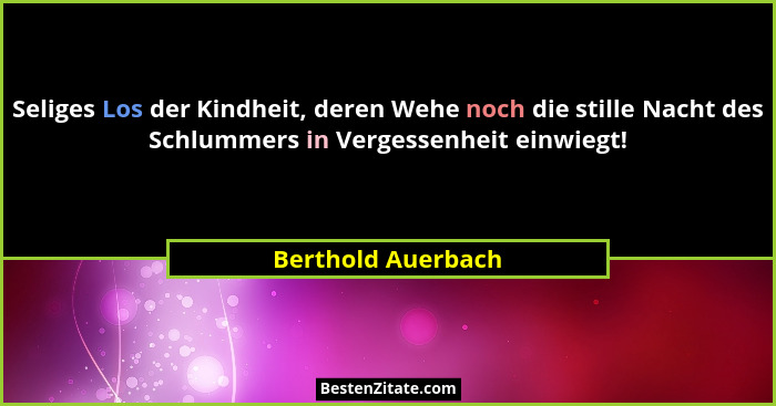 Seliges Los der Kindheit, deren Wehe noch die stille Nacht des Schlummers in Vergessenheit einwiegt!... - Berthold Auerbach