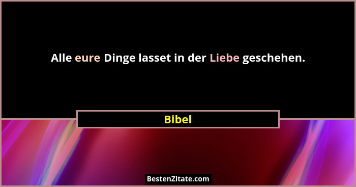 Alle eure Dinge lasset in der Liebe geschehen.... - Bibel