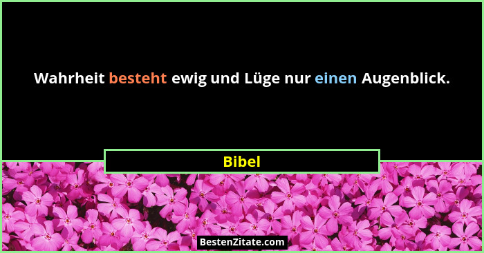 Wahrheit besteht ewig und Lüge nur einen Augenblick.... - Bibel