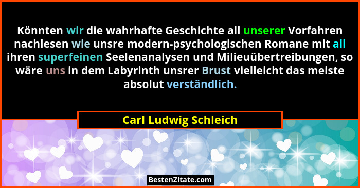 Könnten wir die wahrhafte Geschichte all unserer Vorfahren nachlesen wie unsre modern-psychologischen Romane mit all ihren supe... - Carl Ludwig Schleich