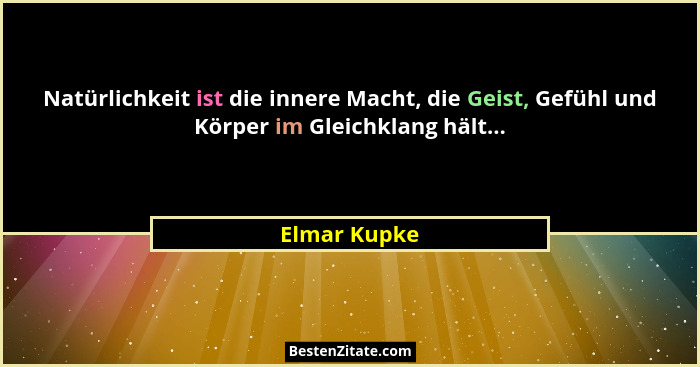 Natürlichkeit ist die innere Macht, die Geist, Gefühl und Körper im Gleichklang hält...... - Elmar Kupke