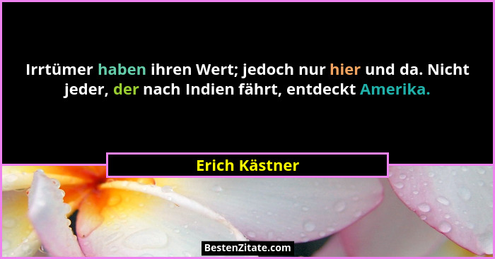 Irrtümer haben ihren Wert; jedoch nur hier und da. Nicht jeder, der nach Indien fährt, entdeckt Amerika.... - Erich Kästner