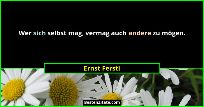 Wer sich selbst mag, vermag auch andere zu mögen.... - Ernst Ferstl