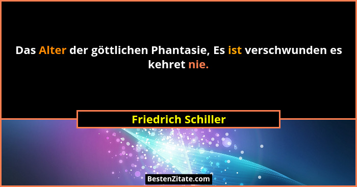 Das Alter der göttlichen Phantasie, Es ist verschwunden es kehret nie.... - Friedrich Schiller