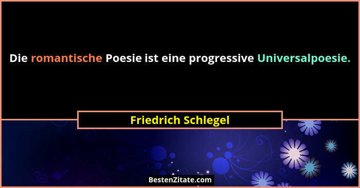 Die romantische Poesie ist eine progressive Universalpoesie.... - Friedrich Schlegel