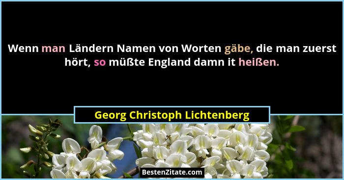 Wenn man Ländern Namen von Worten gäbe, die man zuerst hört, so müßte England damn it heißen.... - Georg Christoph Lichtenberg