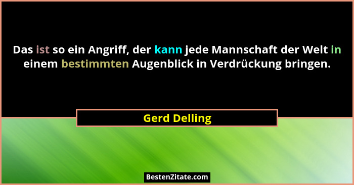 Das ist so ein Angriff, der kann jede Mannschaft der Welt in einem bestimmten Augenblick in Verdrückung bringen.... - Gerd Delling