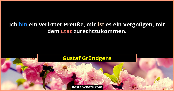 Ich bin ein verirrter Preuße, mir ist es ein Vergnügen, mit dem Etat zurechtzukommen.... - Gustaf Gründgens