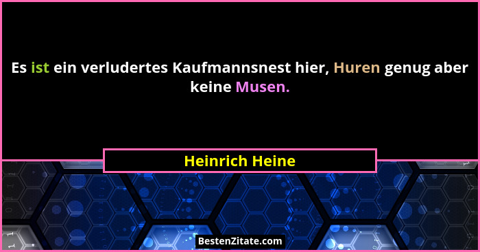 Es ist ein verludertes Kaufmannsnest hier, Huren genug aber keine Musen.... - Heinrich Heine