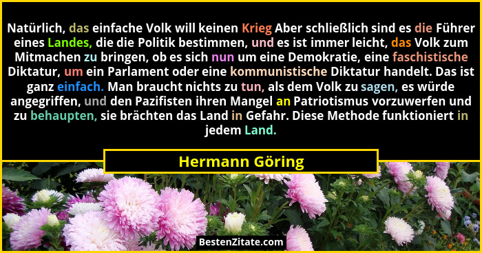Natürlich, das einfache Volk will keinen Krieg Aber schließlich sind es die Führer eines Landes, die die Politik bestimmen, und es is... - Hermann Göring