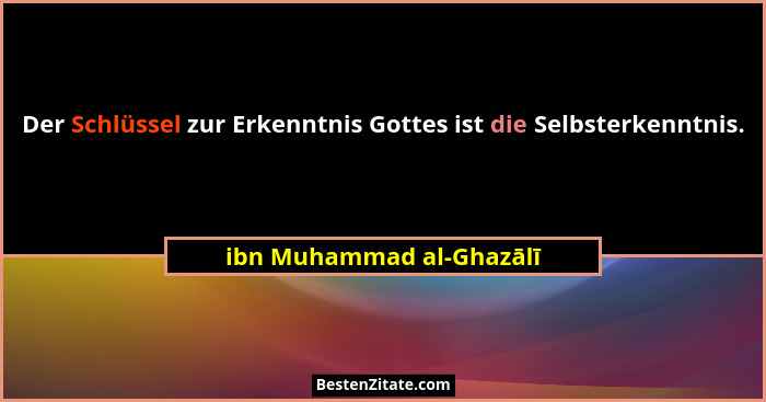 Der Schlüssel zur Erkenntnis Gottes ist die Selbsterkenntnis.... - ibn Muhammad al-Ghazālī