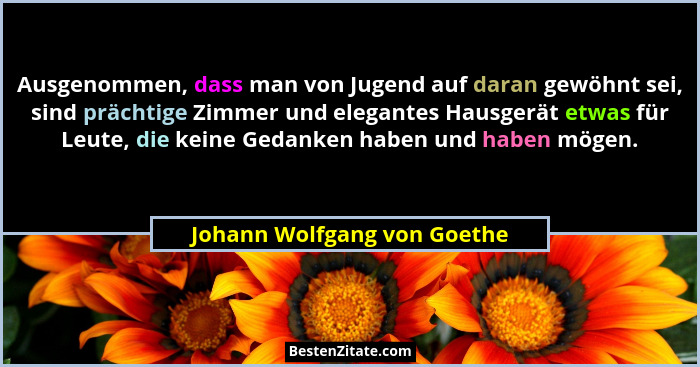Ausgenommen, dass man von Jugend auf daran gewöhnt sei, sind prächtige Zimmer und elegantes Hausgerät etwas für Leute, di... - Johann Wolfgang von Goethe