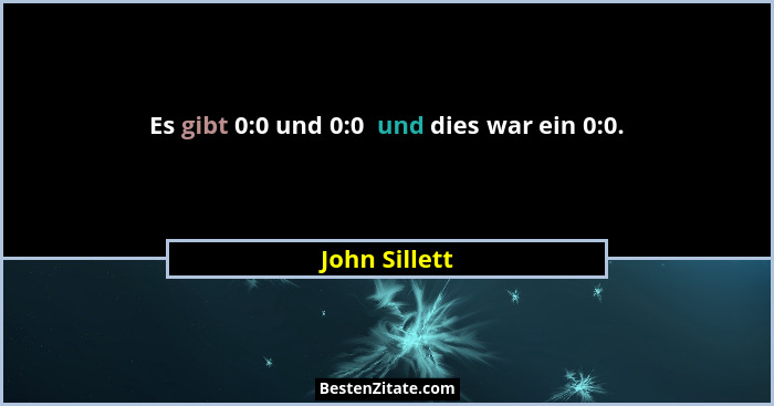 Es gibt 0:0 und 0:0  und dies war ein 0:0.... - John Sillett