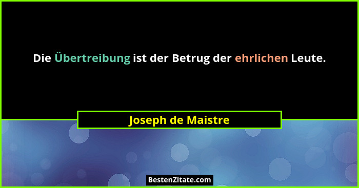Die Übertreibung ist der Betrug der ehrlichen Leute.... - Joseph de Maistre