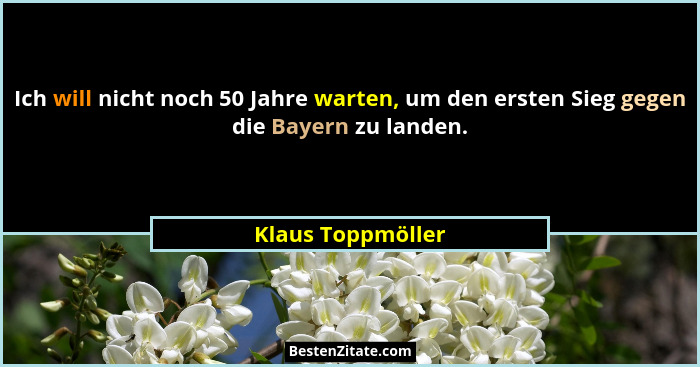 Ich will nicht noch 50 Jahre warten, um den ersten Sieg gegen die Bayern zu landen.... - Klaus Toppmöller