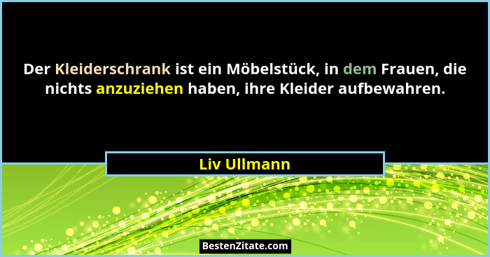 Der Kleiderschrank ist ein Möbelstück, in dem Frauen, die nichts anzuziehen haben, ihre Kleider aufbewahren.... - Liv Ullmann