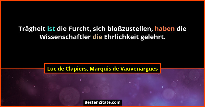 Trägheit ist die Furcht, sich bloßzustellen, haben die Wissenschaftler die Ehrlichkeit gelehrt.... - Luc de Clapiers, Marquis de Vauvenargues