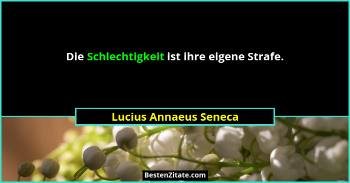 Die Schlechtigkeit ist ihre eigene Strafe.... - Lucius Annaeus Seneca