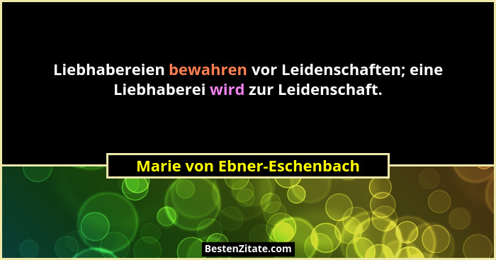 Liebhabereien bewahren vor Leidenschaften; eine Liebhaberei wird zur Leidenschaft.... - Marie von Ebner-Eschenbach