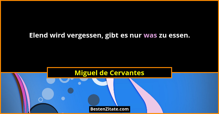 Elend wird vergessen, gibt es nur was zu essen.... - Miguel de Cervantes