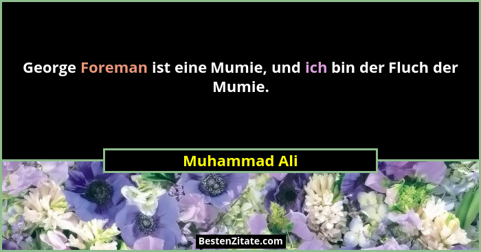 George Foreman ist eine Mumie, und ich bin der Fluch der Mumie.... - Muhammad Ali