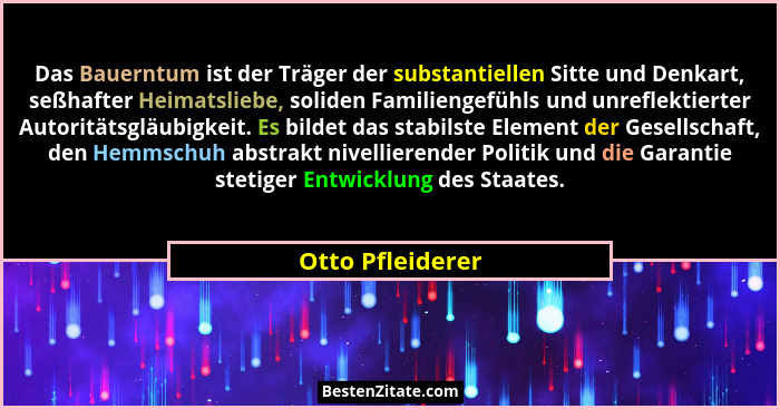 Das Bauerntum ist der Träger der substantiellen Sitte und Denkart, seßhafter Heimatsliebe, soliden Familiengefühls und unreflektiert... - Otto Pfleiderer