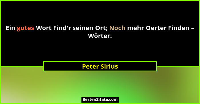 Ein gutes Wort Find'r seinen Ort; Noch mehr Oerter Finden – Wörter.... - Peter Sirius