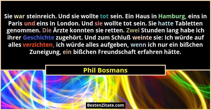 Sie war steinreich. Und sie wollte tot sein. Ein Haus in Hamburg, eins in Paris und eins in London. Und sie wollte tot sein. Sie hatte... - Phil Bosmans