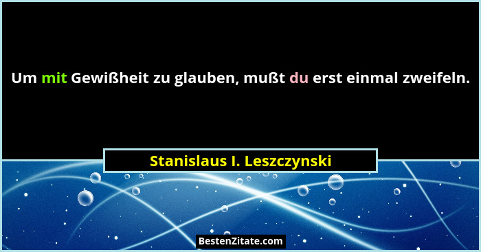 Um mit Gewißheit zu glauben, mußt du erst einmal zweifeln.... - Stanislaus I. Leszczynski