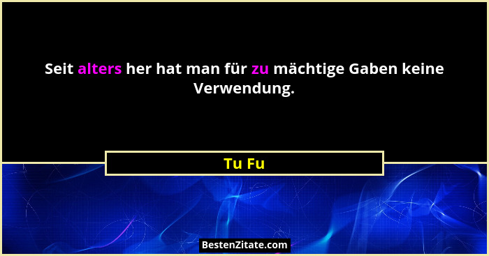 Seit alters her hat man für zu mächtige Gaben keine Verwendung.... - Tu Fu